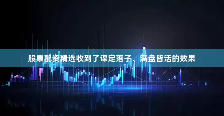 股票配资精选收到了谋定落子、满盘皆活的效果