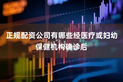 正规配资公司有哪些经医疗或妇幼保健机构确诊后