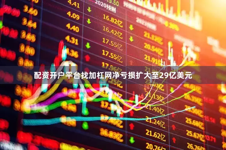配资开户平台找加杠网净亏损扩大至29亿美元