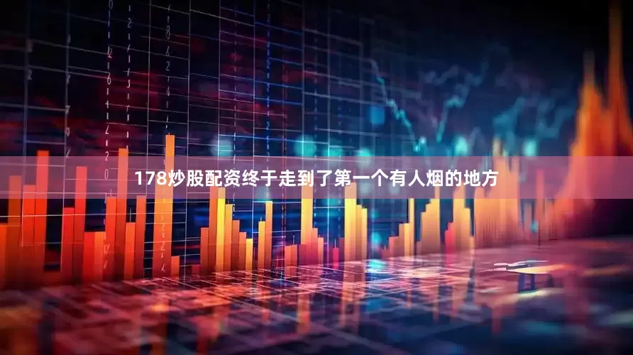 178炒股配资终于走到了第一个有人烟的地方