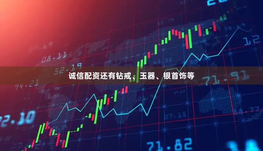 诚信配资还有钻戒、玉器、银首饰等