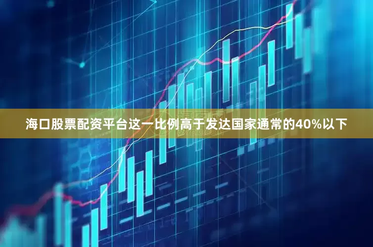 海口股票配资平台这一比例高于发达国家通常的40%以下