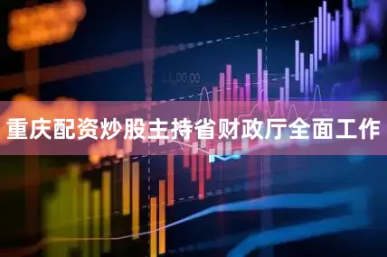 重庆配资炒股主持省财政厅全面工作