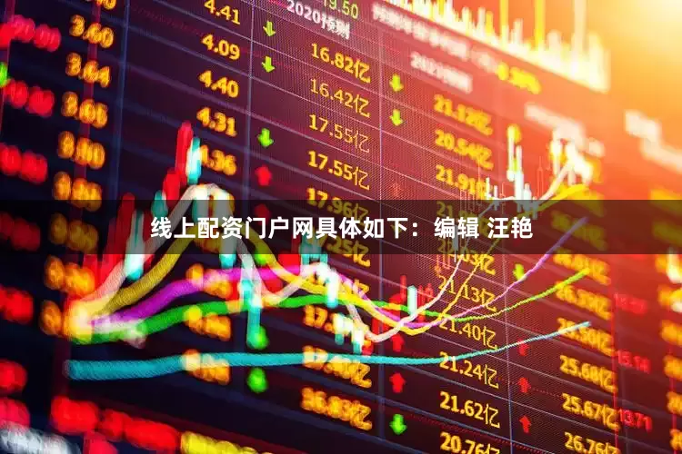 线上配资门户网具体如下：编辑 汪艳