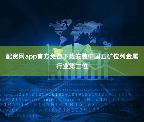 配资网app官方免费下载安装中国五矿位列金属行业第二位