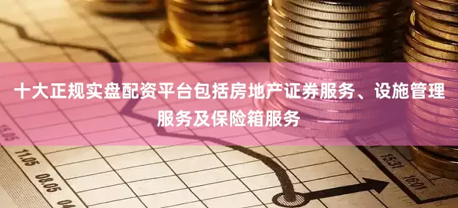 十大正规实盘配资平台包括房地产证券服务、设施管理服务及保险箱服务