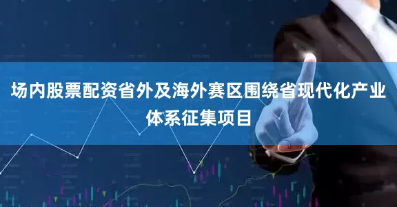 场内股票配资省外及海外赛区围绕省现代化产业体系征集项目